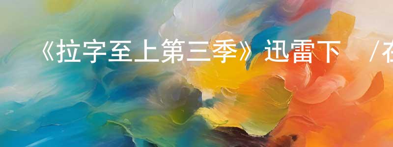 陳仁新的動漫綜藝大全,《拉字至上第三季》迅雷下載/在線觀看-都市情感-美劇天堂